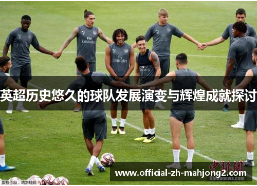 英超历史悠久的球队发展演变与辉煌成就探讨