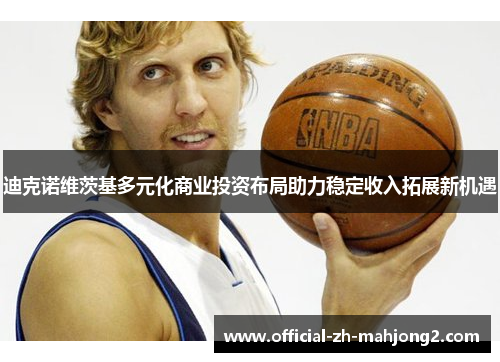 迪克诺维茨基多元化商业投资布局助力稳定收入拓展新机遇