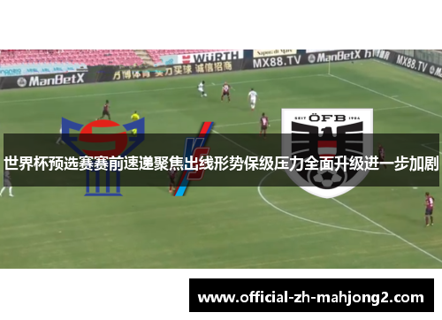 世界杯预选赛赛前速递聚焦出线形势保级压力全面升级进一步加剧