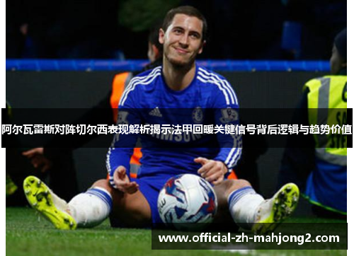 阿尔瓦雷斯对阵切尔西表现解析揭示法甲回暖关键信号背后逻辑与趋势价值