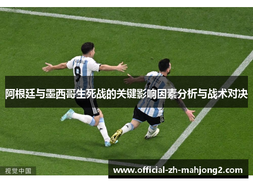 阿根廷与墨西哥生死战的关键影响因素分析与战术对决