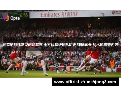 阿森纳球迷常见问题解答 全方位解析球队历史 球员转会 战术风格等内容