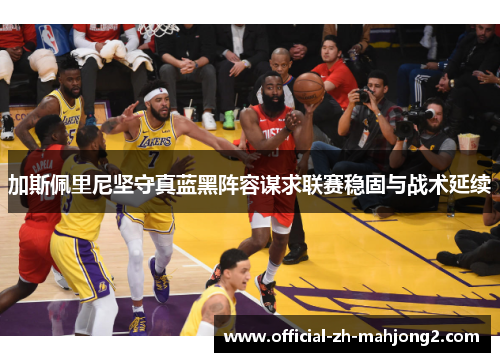 加斯佩里尼坚守真蓝黑阵容谋求联赛稳固与战术延续