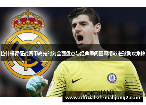 拉什福德征战西甲高光时刻全面盘点与经典瞬间回顾精彩进球助攻集锦