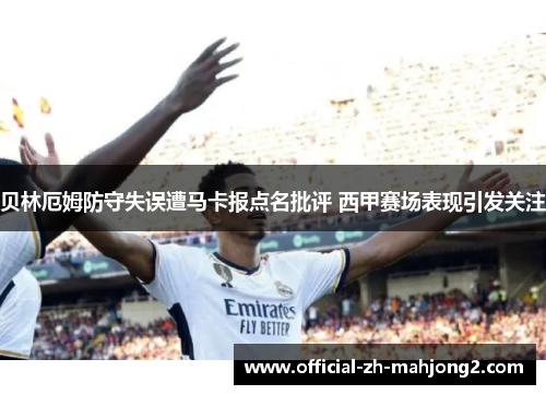 贝林厄姆防守失误遭马卡报点名批评 西甲赛场表现引发关注
