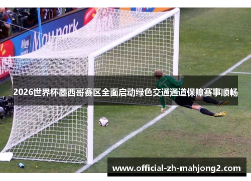 2026世界杯墨西哥赛区全面启动绿色交通通道保障赛事顺畅