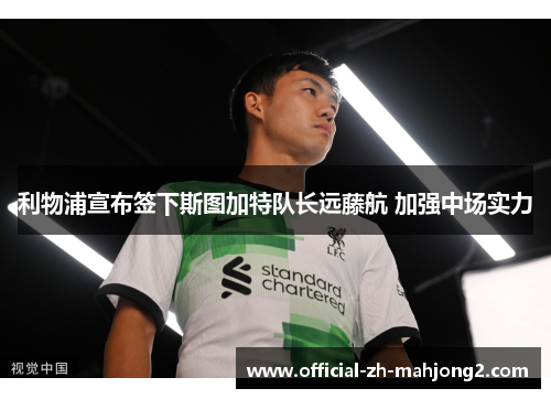 利物浦宣布签下斯图加特队长远藤航 加强中场实力