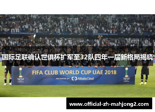 国际足联确认世俱杯扩军至32队四年一届新格局揭晓