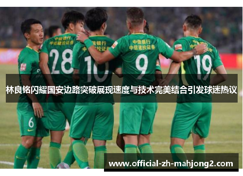 林良铭闪耀国安边路突破展现速度与技术完美结合引发球迷热议