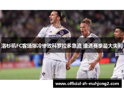 洛杉矶FC客场爆冷惨败科罗拉多急流 遭遇赛季最大失利