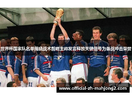 世界杯国家队名单揭晓战术前瞻主帅发言释放关键信号为备战冲击荣誉