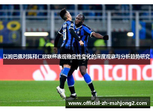 以姆巴佩对阵拜仁欧联杯表现稳定性变化的深度观察与分析趋势研究