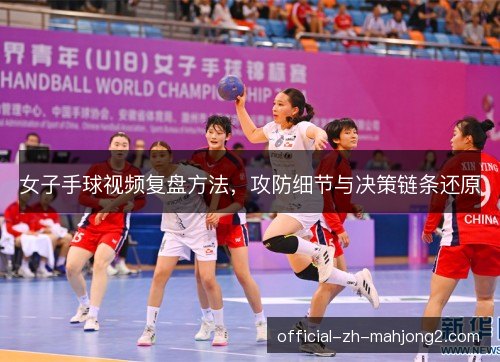 女子手球视频复盘方法，攻防细节与决策链条还原